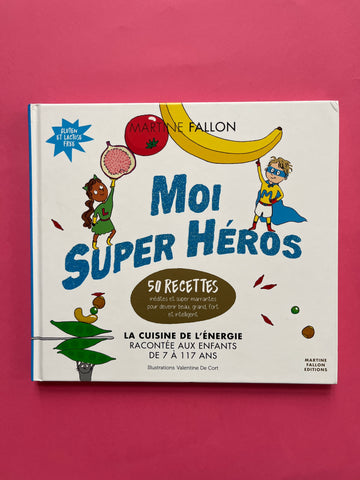 Moi super héros. La cuisine de l'énergie racontée aux enfants de 7 à 117 ans. 50 recettes inédites et super marrantes pour devenir beau, grand, fort et intelligent