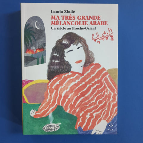Ma très grande mélancolie arabe. Un siècle au Proche-Orient