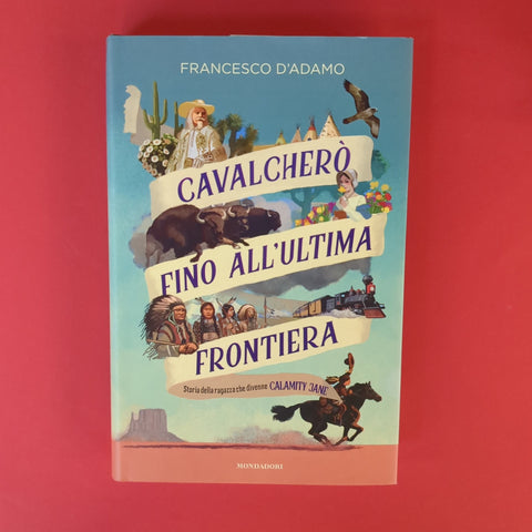 Cavalcherò fino all'ultima frontiera. Storia della ragazza che divenne Calamity Jane